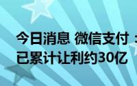 今日消息 微信支付：在支付服务手续费方面已累计让利约30亿
