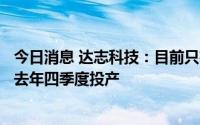 今日消息 达志科技：目前只有一条1.8G新能源电池生产线，去年四季度投产