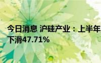 今日消息 沪硅产业：上半年归母净利润5505.69万元，同比下滑47.71%
