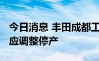 今日消息 丰田成都工厂8月15-20日因电力供应调整停产