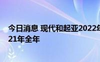 今日消息 现代和起亚2022年上半年在美国市场盈利超过2021年全年