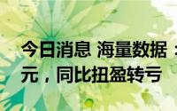 今日消息 海量数据：上半年净亏3865.12万元，同比扭盈转亏