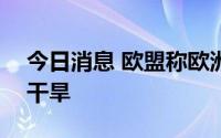 今日消息 欧盟称欧洲或遭遇500年来最严重干旱