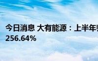 今日消息 大有能源：上半年归母净利润8.23亿元，同比上涨256.64%