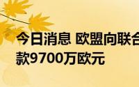 今日消息 欧盟向联合国巴勒斯坦援助机构捐款9700万欧元