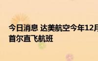 今日消息 达美航空今年12月13日起将每周增加3个西雅图-首尔直飞航班