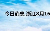 今日消息 浙江8月16日新增本土阳性36例