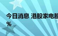 今日消息 港股家电股走高，TCL电子涨超11%