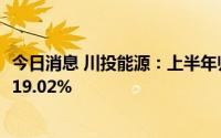 今日消息 川投能源：上半年归母净利润15.6亿元，同比上涨19.02%