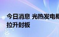 今日消息 光热发电概念持续发酵，三维化学拉升封板