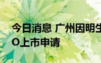 今日消息 广州因明生物医药向港交所提交IPO上市申请