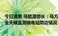 今日消息 乌能源部长：乌方已在扎波罗热成立危机指挥部，全天候监测核电站周边情况