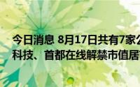 今日消息 8月17日共有7家公司限售股解禁，壹石通、能辉科技、首都在线解禁市值居前