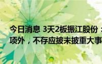 今日消息 3天2板振江股份：除拟定增募资不超5.72亿元事项外，不存应披未披重大事项