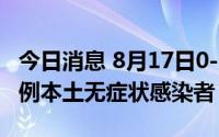 今日消息 8月17日0-17时，上海新增社会面2例本土无症状感染者