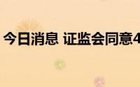 今日消息 证监会同意4家企业创业板IPO注册