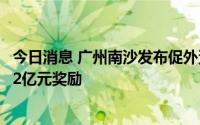 今日消息 广州南沙发布促外资系列政策，入资企业最高可获2亿元奖励