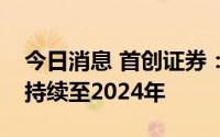 今日消息 首创证券：预计EVA高景气周期将持续至2024年