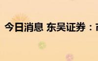 今日消息 东吴证券：市场有待寻求突破方向