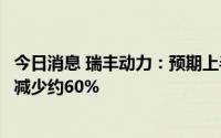 今日消息 瑞丰动力：预期上半年公司股东应占净溢利将同比减少约60%