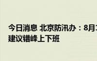 今日消息 北京防汛办：8月18日凌晨至夜间将有大到暴雨，建议错峰上下班