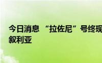 今日消息 “拉佐尼”号终现身，乌克兰粮食运抵“断交国”叙利亚