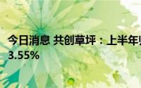 今日消息 共创草坪：上半年归母净利润2.09亿元，同比下降3.55%