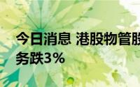 今日消息 港股物管股板块走弱，旭辉永升服务跌3%