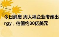 今日消息 周大福企业考虑出售旗下澳洲能源公司Alinta Energy，估值约30亿美元