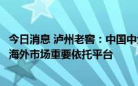 今日消息 泸州老窖：中国中免是公司重要渠道商，也是拓展海外市场重要依托平台