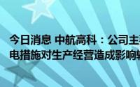 今日消息 中航高科：公司主要产品生产能力在北京，南通限电措施对生产经营造成影响较小