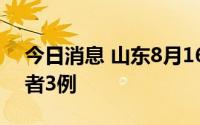 今日消息 山东8月16日新增本土无症状感染者3例