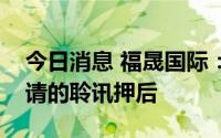 今日消息 福晟国际：高等法院下令将清盘呈请的聆讯押后