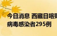 今日消息 西藏日喀则8月16日新增本土新冠病毒感染者295例