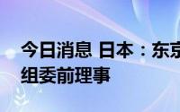 今日消息 日本：东京地检特搜部逮捕京东奥组委前理事