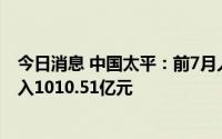 今日消息 中国太平：前7月人寿保险业务累计原保险保费收入1010.51亿元