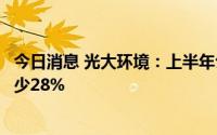 今日消息 光大环境：上半年公司权益持有人应占盈利同比减少28%