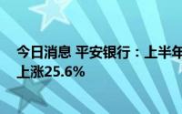 今日消息 平安银行：上半年归母净利润220.88亿元，同比上涨25.6%