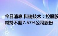 今日消息 科瑞技术：控股股东、持股5%以上股东等拟合计减持不超7.57%公司股份