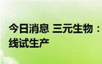 今日消息 三元生物：年产5万吨赤藓糖醇生产线试生产