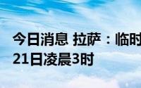 今日消息 拉萨：临时性社会面管控延长至8月21日凌晨3时