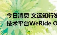 今日消息 文远知行发布新一代自动驾驶通用技术平台WeRide One