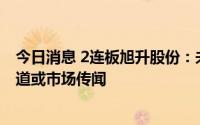 今日消息 2连板旭升股份：未发现需要澄清或回应的媒体报道或市场传闻