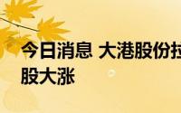 今日消息 大港股份拉升触板，多只高位人气股大涨