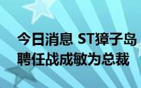 今日消息 ST獐子岛：选举李卫国为董事长，聘任战成敏为总裁
