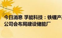 今日消息 孚能科技：铁锂产品主要应用于储能业务，下一步公司会布局建设储能厂