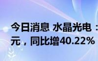 今日消息 水晶光电：上半年归母净利2.45亿元，同比增40.22%