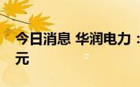 今日消息 华润电力：上半年净利润43.7亿港元