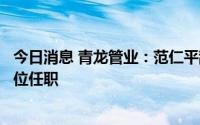今日消息 青龙管业：范仁平辞去董秘一职，将在公司其他岗位任职