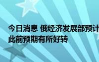 今日消息 俄经济发展部预计今年俄罗斯GDP萎缩4.2%，较此前预期有所好转